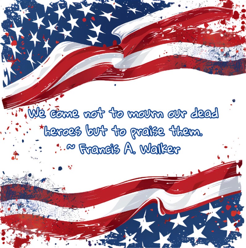 Memorial Day Spark Memorial Day Spark: Abstract rendering of the American flag with the following quote from Francis A. Walker, "We come not to mourn our dead heroes but to praise them."