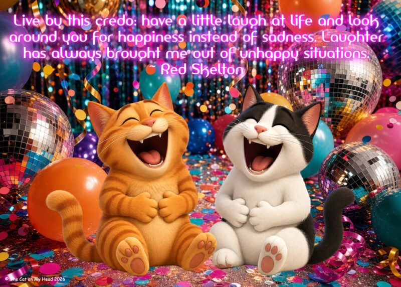 Two laughing cartoon cats on a background of balloons and confetti with the following quote from Red Skelton, "Live by this credo: have a little laugh at life and look around you for happiness instead of sadness. Laughter has always brought me out of unhappy situations."